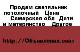 Продам светильник потолочный › Цена ­ 2 500 - Самарская обл. Дети и материнство » Другое   